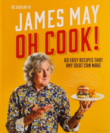 Oh Cook!: 60 easy recipes that any idiot can make - James May [KSIĄŻKA]