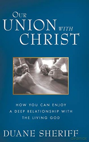 Our Union with Christ: How You Can Enjoy a Deep Relationship with the Living God - Duane Sheriff [KSIĄŻKA]