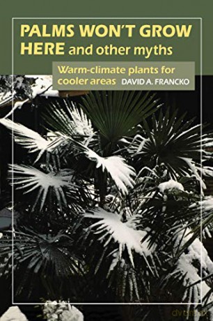 Palms Won't Grow Here and Other Myths: Warm-Climate Plants for Cooler Areas - David A. Francko [KSIĄŻKA]