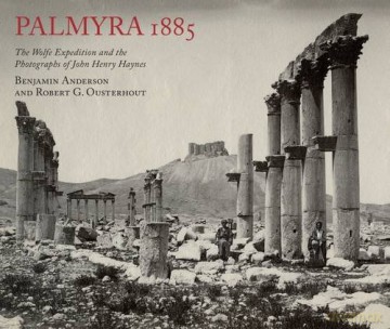 Palmyra 1885: The Wolfe Expedition and the Photographs of John Henry Haynes - Benjamin Anderson [KSIĄŻKA]