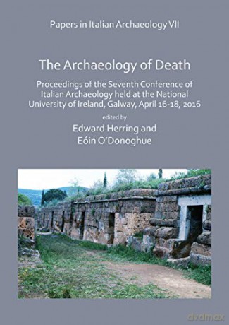 Papers in Italian Archaeology VII: The Archaeology of Death: Proceedings of the Seventh Conference of Italian Archaeology held at the National University of Ireland, Galway, April 16-18, 2016 - Edward Herring [KSIĄŻKA]