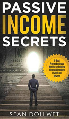 Passive Income: Secrets - 15 Best, Proven Business Models for Building Financial Freedom in 2018 and Beyond (Dropshipping, Affiliate Marketing, Investing) - Sean Dollwet [KSIĄŻKA]