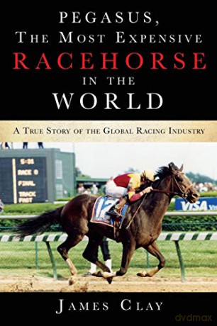 Pegasus, The Most Expensive Racehorse in the World: A True Story of the Global Racing Industry - James Clay [KSIĄŻKA]