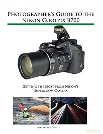 Photographer's Guide to the Nikon Coolpix B700: Getting the Most from Nikon's Superzoom Camera - Alexander S. White [KSIĄŻKA]