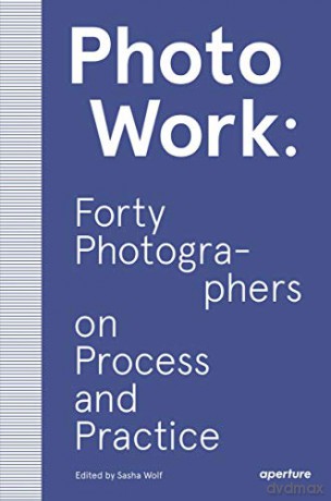 PhotoWork: Forty Photographers on Process and Practice (The photography workshop) - Sasha Wolf [KSIĄŻKA]