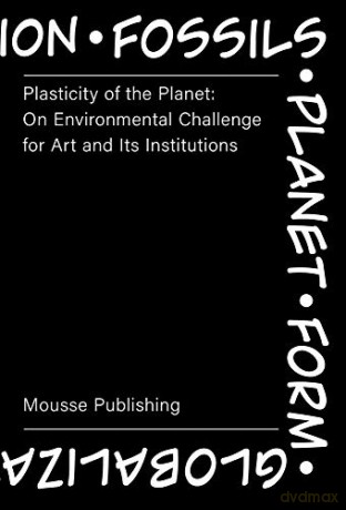 Plasticity of the Planet: On Environmental Challenge for Art and it's Institutions - Magdalena Ziolkowska [KSIĄŻKA]