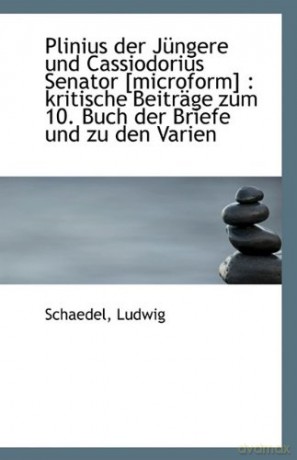 Plinius der Jüngere und Cassiodorius Senator [microform]: kritische Beiträge zum 10. Buch der Brief - Schaedel Ludwig [KSIĄŻKA]