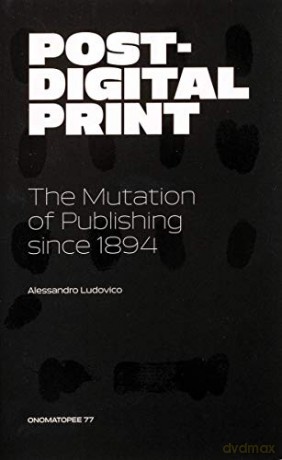 Post-Digital Print, The Mutation of Publishing since 1894 (Onomatopee) - Alessandro Ludovico [KSIĄŻKA]