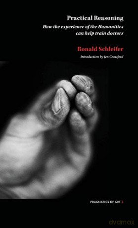 PRACTICAL REASONING: How the experience of the Humanities can help train doctors (Pragmatic of Art) - Ronald Schliefer [KSIĄŻKA]