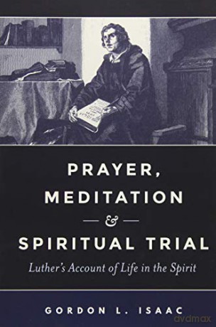 Prayer, Meditation, and Spiritual Trial: Luther's Account of Life in the Spirit - Gordon L. Isaac [KSIĄŻKA]