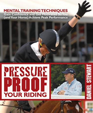 Pressure Proof Your Riding: Mental Training Techniques to Gain Confidence and Get Motivated So You (and Your Horse) Achieve Peak Performance - Daniel Stewart [KSIĄŻKA]