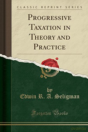 Progressive Taxation in Theory and Practice (Classic Reprint) - Edwin R. A. Seligman [KSIĄŻKA]