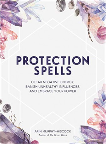 Protection Spells: Clear Negative Energy, Banish Unhealthy Influences, and Embrace Your Power - Arin Murphy-Hiscock [KSIĄŻKA]