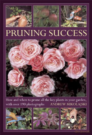 Pruning Success: How and When to Prune all the Key Plants in your Garden: How and When to Prune All the Key Plants in Your Garden, with Over 190 Photographs - Andrew Mikolajski [KSIĄŻKA]