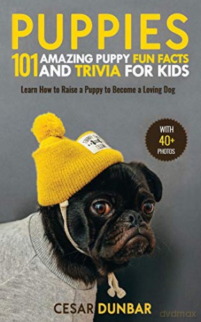 Puppies: 101 Amazing Puppy Fun Facts and Trivia for Kids | Learn How to Raise a Puppy to Become a Loving Dog (WITH 40+ PHOTOS!) - Cesar Dunbar [KSIĄŻKA]