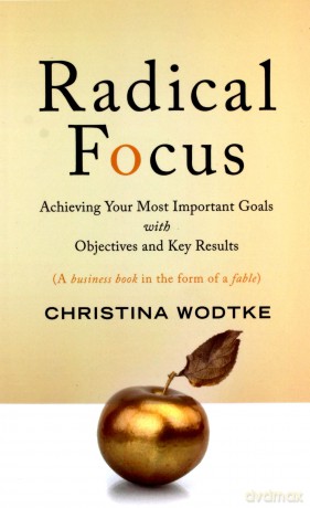 Radical Focus: Achieving Your Most Important Goals with Objectives and Key Results - Christina R Wodtke [KSIĄŻKA]
