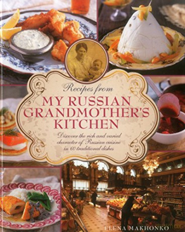 Recipes from My Russian Grandmother's Kitchen: Discover the Rich and Varied Character of Russian Cuisine in 60 Traditional Dishes - Elena Makhonko [KSIĄŻKA]