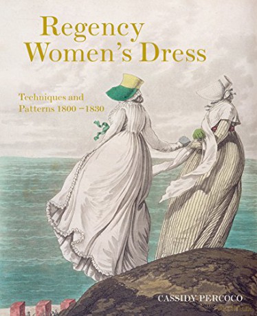 Regency Women's Dress: Techniques and Patterns 1800-1830 - Cassidy Percoco [KSIĄŻKA]