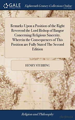 Remarks Upon a Position of the Right Reverend the Lord Bishop of Bangor Concerning Religious Sincerity. Wherein the Consequences of This Position are Fully Stated The Second Edition - Henry Stebbing [KSIĄŻKA]