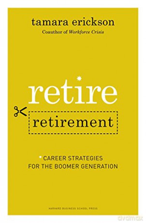 Retire Retirement: Career Strategies for the Boomer Generation - Tamara J. Erickson [KSIĄŻKA]