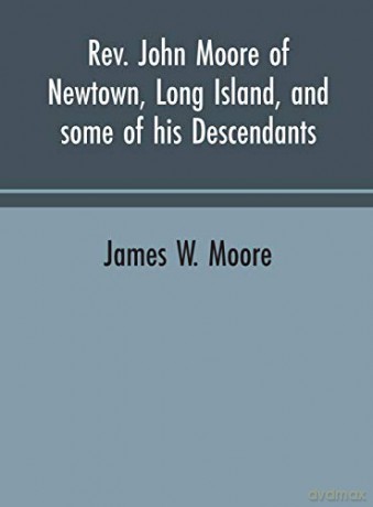 Rev. John Moore of Newtown, Long Island, and some of his descendants - James W. Moore [KSIĄŻKA]