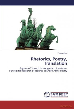 Rhetorics, Poetry, Translation: Figures of Speech in Hungarian Literature - Functional Research of Figures in Endre Ady's Poetry - Tímea Kiss [KSIĄŻKA]