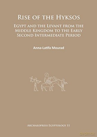 Rise of the Hyksos: Egypt and the Levant from the Middle Kingdom to the Early Second Intermediate Period (Archaeopress Egyptology): 11 - Anna-Latifa Mourad [KSIĄŻKA]