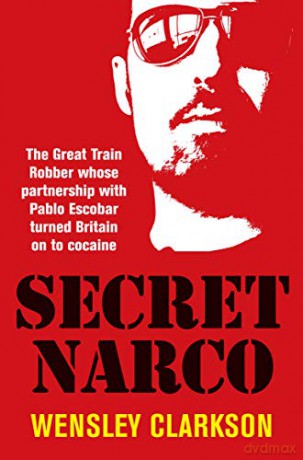 Secret Narco: The Great Train Robber whose partnership with Pablo Escobar turned Britain on to cocaine - Wensley Clarkson [KSIĄŻKA]
