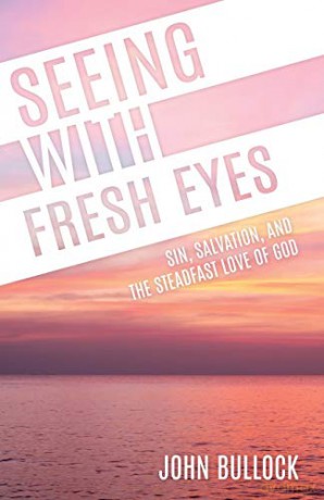 Seeing With Fresh Eyes: Sin, Salvation, and the Steadfast Love of God - John W. Bullock [KSIĄŻKA]