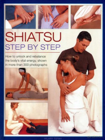 Shiatsu: Step by Step: How to Unlock and Rebalance the Body's Vital Energy, Shown in More Than 300 Photographs - Hilary Totah [KSIĄŻKA]