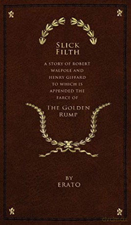 Slick Filth: A Story of Robert Walpole and Henry Giffard, to Which is Appended the Farce of The Golden Rump - Erato [KSIĄŻKA]