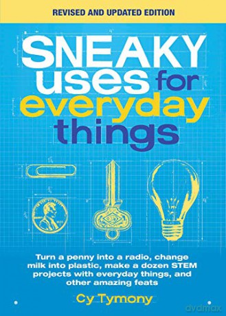 Sneaky Uses for Everyday Things, Revised Edition: Turn a penny into a radio, change milk into plastic, make a dozen STEM projects with everyday things, and other amazing feats - Cy Tymony [KSIĄŻKA]