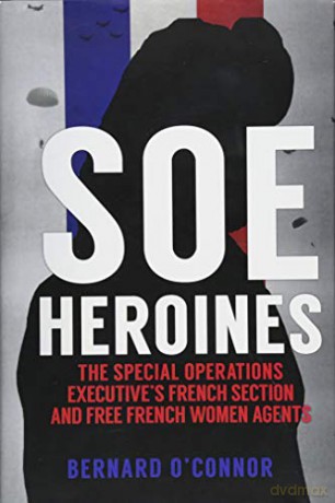 SOE Heroines: The Special Operations Executive's French Section and Free French Women Agents - Bernard O'Connor [KSIĄŻKA]