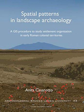 Spatial Patterns in Landscape Archaeology: A GIS Procedure to Study Settlement Organization in Early Roman Colonial Territories (Archaeological Studies Leiden University) - Anita Casarotto [KSIĄŻKA]