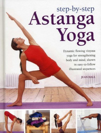 Step by Step Astanga Yoga: Dynamic Flowing Vinyasa Yoga for Strengthening Body and Mind, Shown in Easy-to-follow Illustrated Sequences - Jean Hall [KSIĄŻKA]