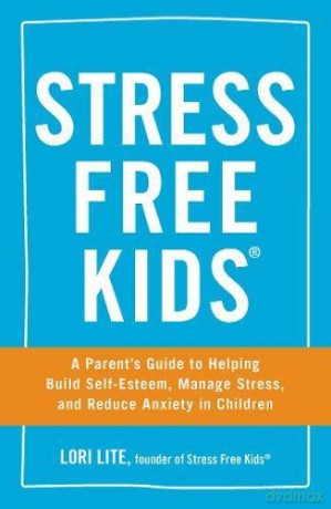 Stress Free Kids: A Parent's Guide To Helping Build Self-Esteem, Manage Stress, And Reduce Anxiety In Children - Lori Lite [KSIĄŻKA]