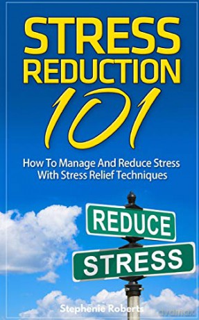 Stress: Stress Reduction 101 - How To Manage And Reduce Stress With Stress Relief Techniques - Stephenie Roberts [KSIĄŻKA]