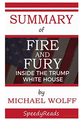 Summary of Fire and Fury: Inside the Trump White House by Michael Wolff - Finish Entire Book in 15 Minutes - SpeedyReads [KSIĄŻKA]
