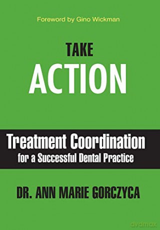 Take Action: Treatment Coordination for a Successful Dental Practice - Ann Marie Gorczyca [KSIĄŻKA]