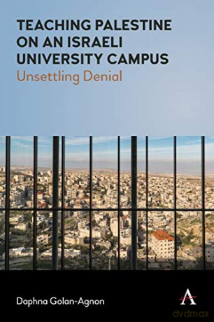 Teaching Palestine on an Israeli University Campus: Unsettling Denial - Daphna Golan-Agnon [KSIĄŻKA]