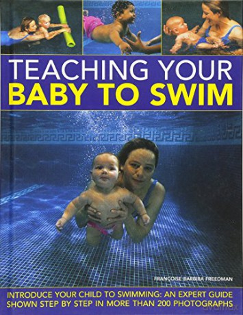 Teaching Your Baby to Swim: Introduce Your Child to Swimming: An Expert Guide Shown Step by Step in More Than 200 Photographs - Francoise Barbira Freedman [KSIĄŻKA]