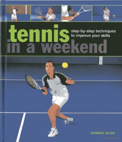Tennis in a Weekend: Step-by-step Techniques to Improve Your Skills - Dominic Bliss [KSIĄŻKA]