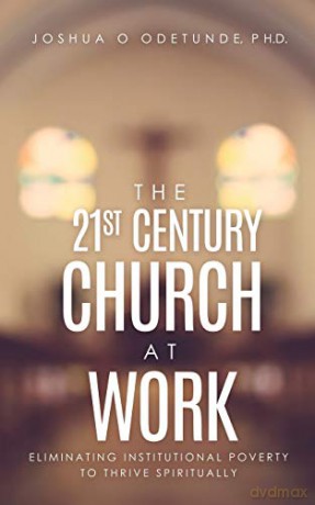 THE 21ST CENTURY CHURCH AT WORK: Eliminating Institutional Poverty to Thrive Spiritually - Ph.D. Joshua O Odetunde [KSIĄŻKA]