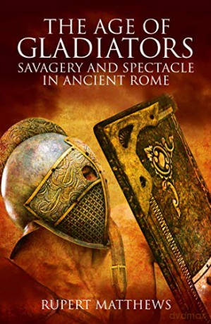 The Age of Gladiators: Savagery and Spectacle in Ancient Rome - Rupert Matthews [KSIĄŻKA]