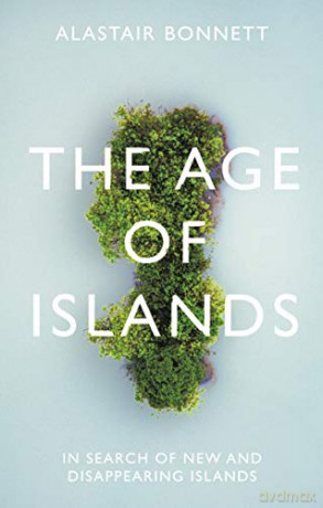 The Age of Islands: In Search of New and Disappearing Islands - Alastair Bonnett [KSIĄŻKA]