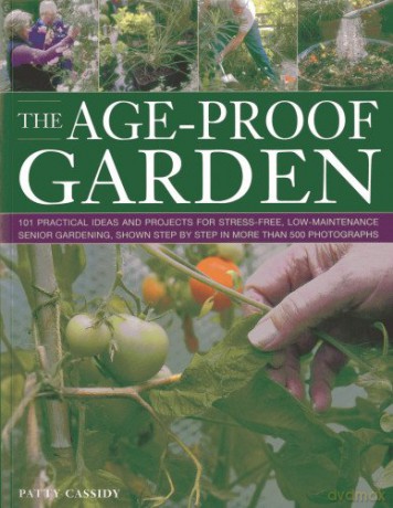 The Age-proof Garden: 101 Practical Ideas and Projects for Stress-Free, Low-Maintenance Senior Gardening, Shown Step by Step in More Than 500 Photographs - Patty Cassidy [KSIĄŻKA]