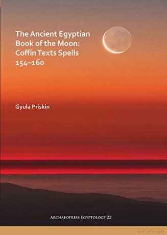 The Ancient Egyptian Book of the Moon: Coffin Texts Spells 154-160: 22 (Archaeopress Egyptology) - Gyula Priskin [KSIĄŻKA]