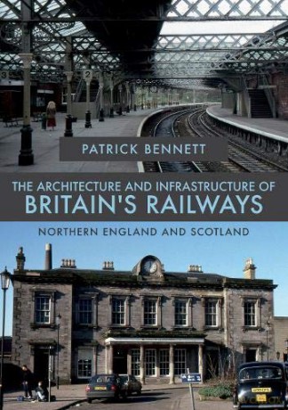 The Architecture and Infrastructure of Britain's Railways: Northern England and Scotland - Patrick Bennett [KSIĄŻKA]