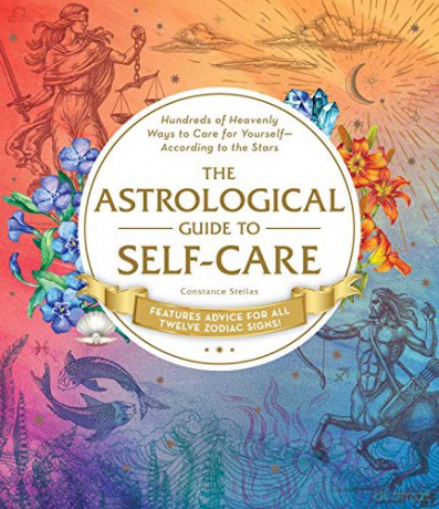 The Astrological Guide to Self-Care: Hundreds of Heavenly Ways to Care for Yourself-According to the Stars - Constance Stellas [KSIĄŻKA]