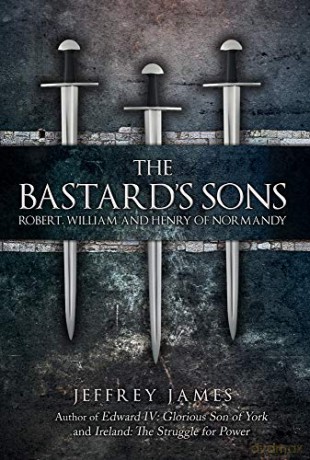 The Bastard's Sons: Robert, William and Henry of Normandy - Jeffrey James [KSIĄŻKA]